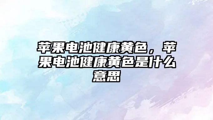 蘋果電池健康黃色，蘋果電池健康黃色是什么意思