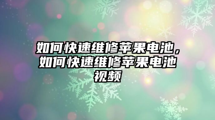 如何快速維修蘋果電池，如何快速維修蘋果電池視頻