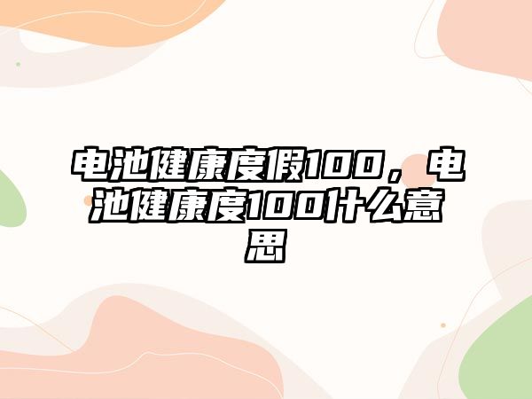 電池健康度假100，電池健康度100什么意思