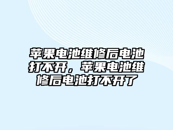 蘋果電池維修后電池打不開，蘋果電池維修后電池打不開了