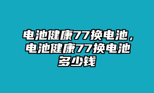 電池健康77換電池，電池健康77換電池多少錢