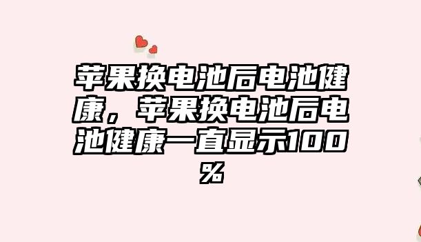 蘋果換電池后電池健康，蘋果換電池后電池健康一直顯示100%