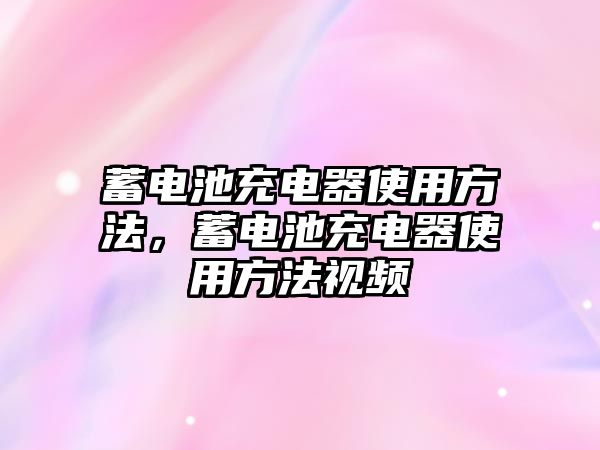 蓄電池充電器使用方法，蓄電池充電器使用方法視頻