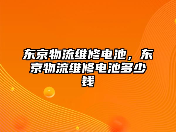 東京物流維修電池，東京物流維修電池多少錢(qián)