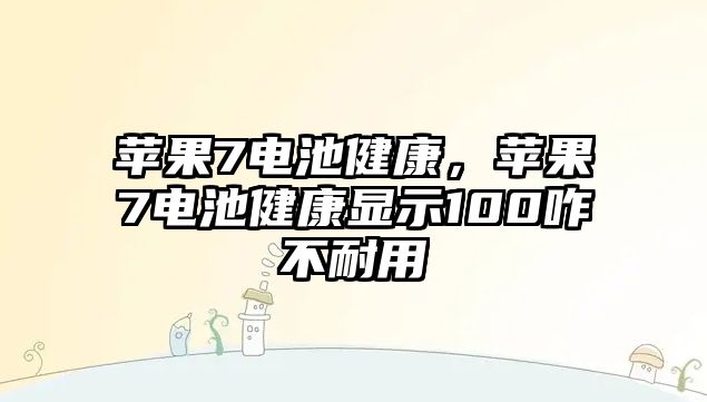 蘋果7電池健康，蘋果7電池健康顯示100咋不耐用