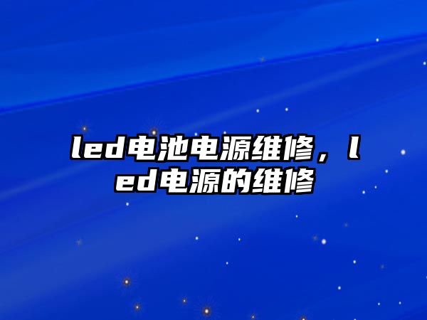 led電池電源維修，led電源的維修