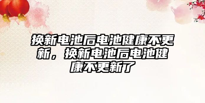 換新電池后電池健康不更新，換新電池后電池健康不更新了