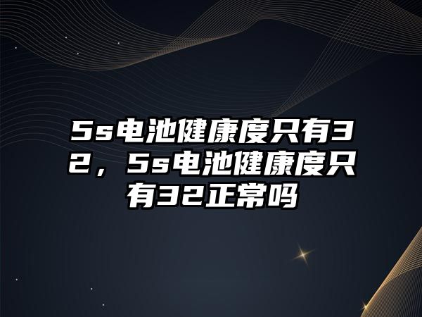 5s電池健康度只有32，5s電池健康度只有32正常嗎