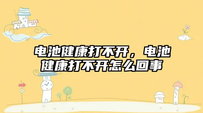 電池健康打不開，電池健康打不開怎么回事