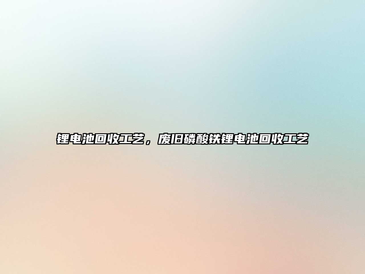 鋰電池回收工藝，廢舊磷酸鐵鋰電池回收工藝