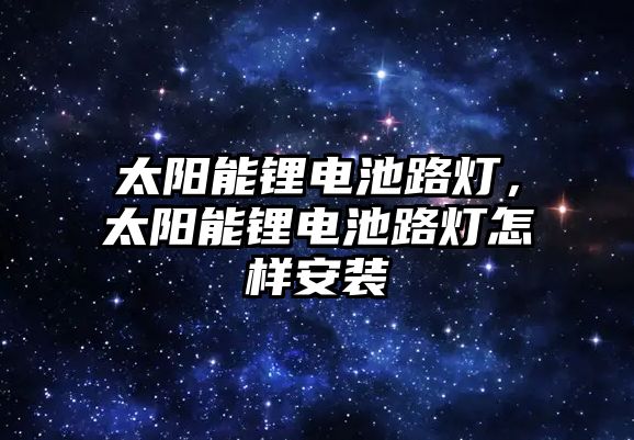 太陽能鋰電池路燈，太陽能鋰電池路燈怎樣安裝