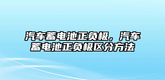 汽車蓄電池正負極，汽車蓄電池正負極區分方法