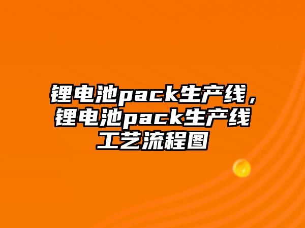 鋰電池pack生產線，鋰電池pack生產線工藝流程圖