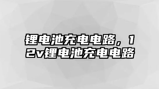 鋰電池充電電路，12v鋰電池充電電路