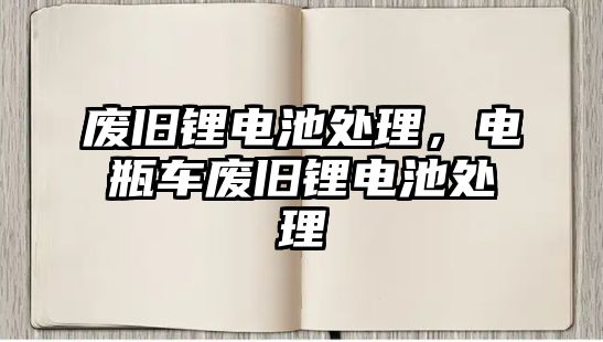 廢舊鋰電池處理，電瓶車廢舊鋰電池處理
