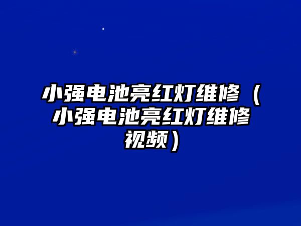 小強電池亮紅燈維修（小強電池亮紅燈維修視頻）