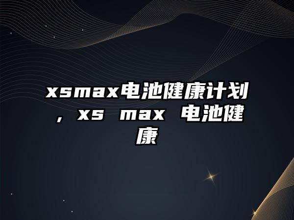 xsmax電池健康計(jì)劃，xs max 電池健康