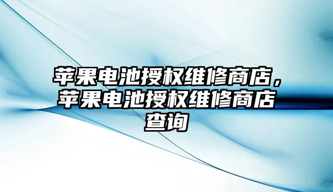 蘋果電池授權維修商店，蘋果電池授權維修商店查詢