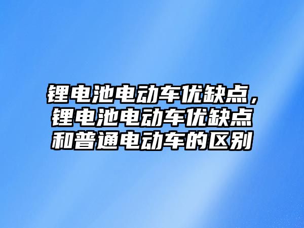 鋰電池電動車優缺點，鋰電池電動車優缺點和普通電動車的區別