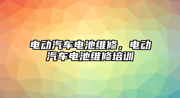 電動汽車電池維修，電動汽車電池維修培訓