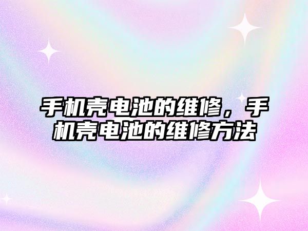 手機殼電池的維修，手機殼電池的維修方法