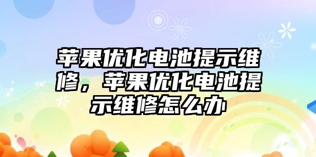 蘋果優化電池提示維修，蘋果優化電池提示維修怎么辦