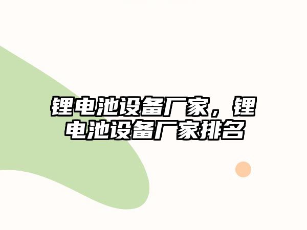 鋰電池設備廠家，鋰電池設備廠家排名