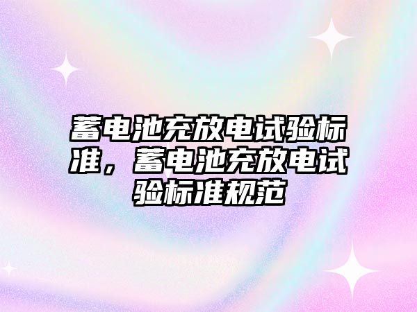 蓄電池充放電試驗標準，蓄電池充放電試驗標準規范