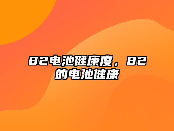 82電池健康度，82的電池健康