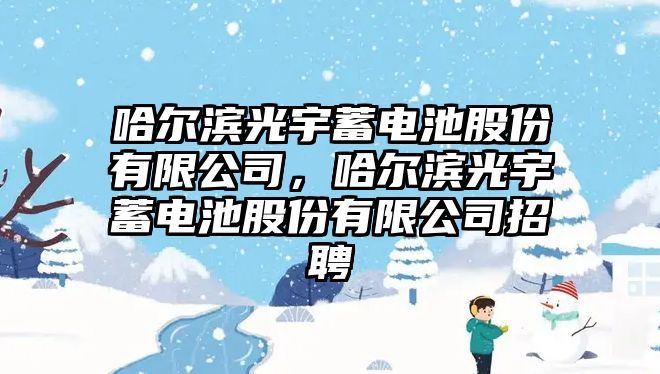 哈爾濱光宇蓄電池股份有限公司，哈爾濱光宇蓄電池股份有限公司招聘