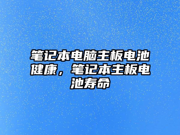 筆記本電腦主板電池健康，筆記本主板電池壽命