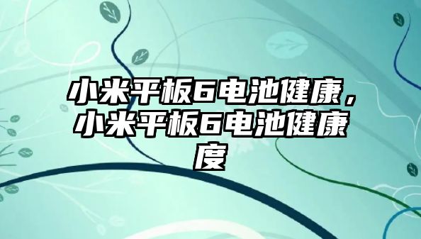 小米平板6電池健康，小米平板6電池健康度