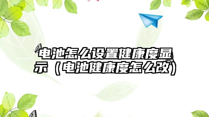 電池怎么設(shè)置健康度顯示（電池健康度怎么改）