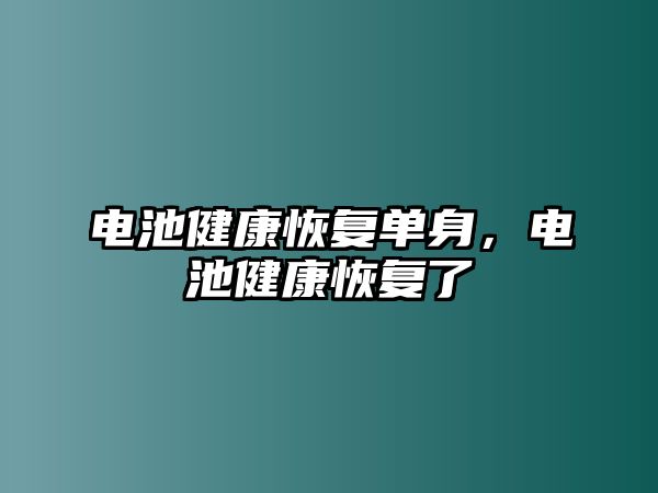 電池健康恢復(fù)單身，電池健康恢復(fù)了