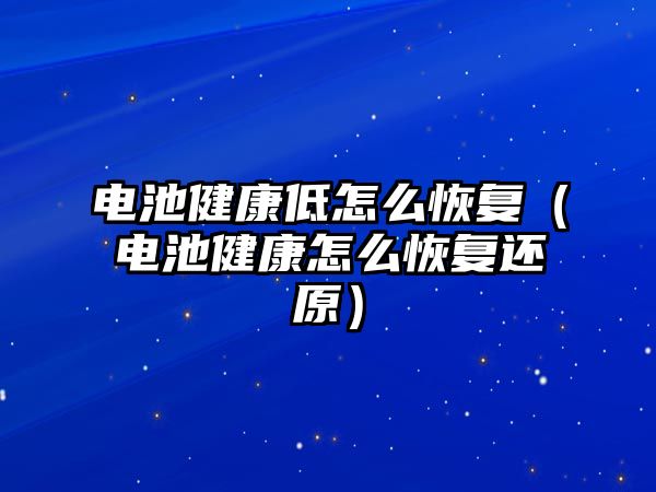 電池健康低怎么恢復（電池健康怎么恢復還原）