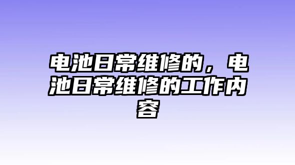 電池日常維修的，電池日常維修的工作內容