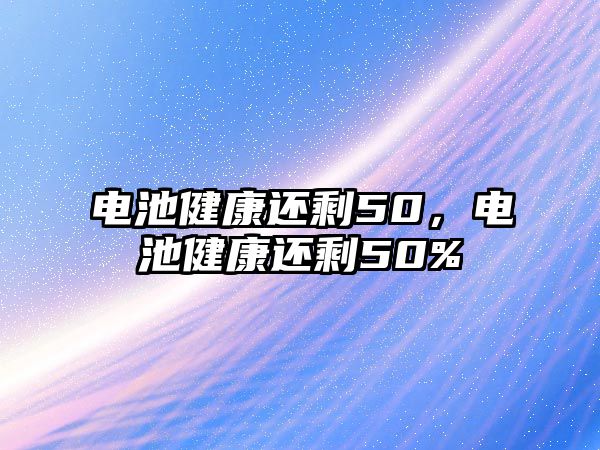 電池健康還剩50，電池健康還剩50%