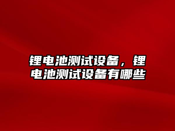 鋰電池測試設備，鋰電池測試設備有哪些