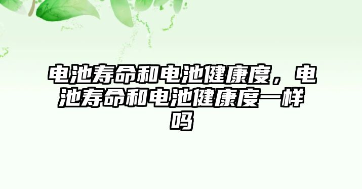 電池壽命和電池健康度，電池壽命和電池健康度一樣嗎