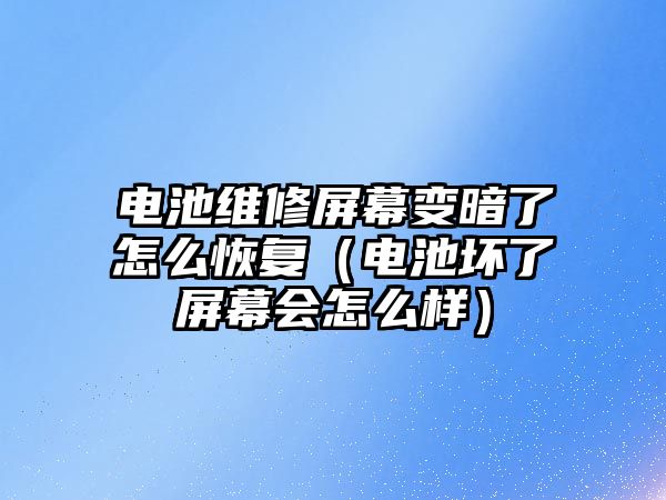 電池維修屏幕變暗了怎么恢復（電池壞了屏幕會怎么樣）