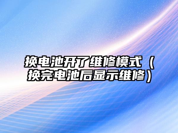 換電池開了維修模式（換完電池后顯示維修）