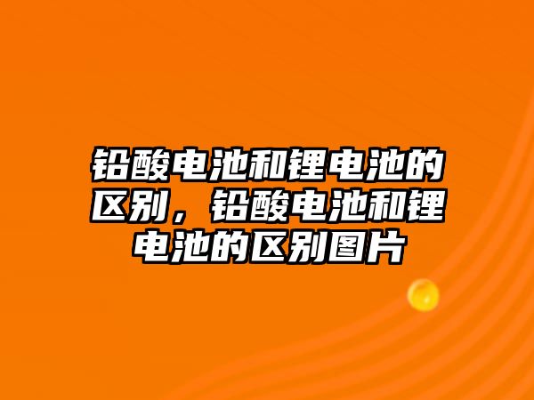 鉛酸電池和鋰電池的區(qū)別，鉛酸電池和鋰電池的區(qū)別圖片