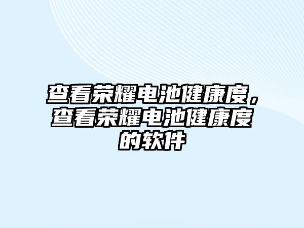 查看榮耀電池健康度，查看榮耀電池健康度的軟件