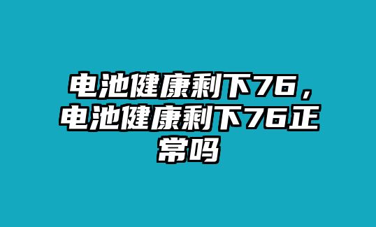 電池健康剩下76，電池健康剩下76正常嗎