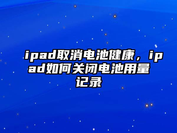 ipad取消電池健康，ipad如何關閉電池用量記錄