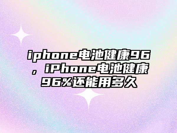 iphone電池健康96，iPhone電池健康96%還能用多久