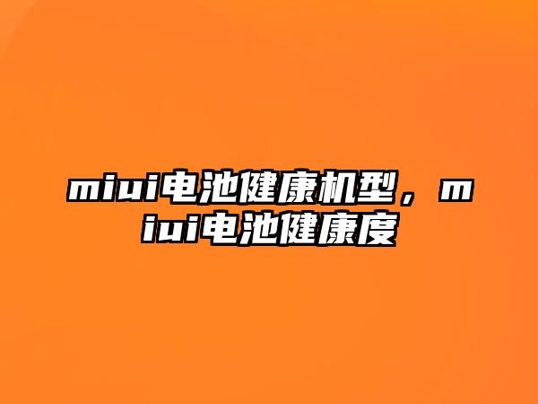 miui電池健康機型，miui電池健康度