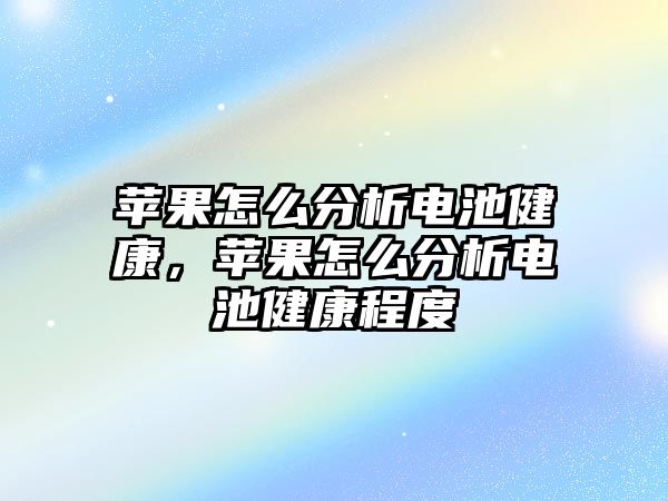 蘋果怎么分析電池健康，蘋果怎么分析電池健康程度