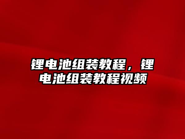 鋰電池組裝教程，鋰電池組裝教程視頻