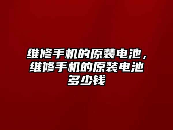 維修手機的原裝電池，維修手機的原裝電池多少錢